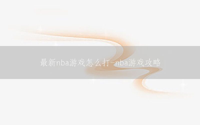 最新nba游戏怎么打-nba游戏攻略