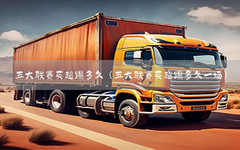 五大联赛英超踢多久（五大联赛英超踢多久一场）