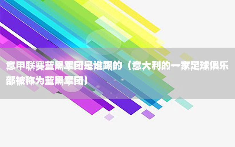 意甲联赛蓝黑军团是谁踢的（意大利的一家足球俱乐部被称为蓝黑军团）