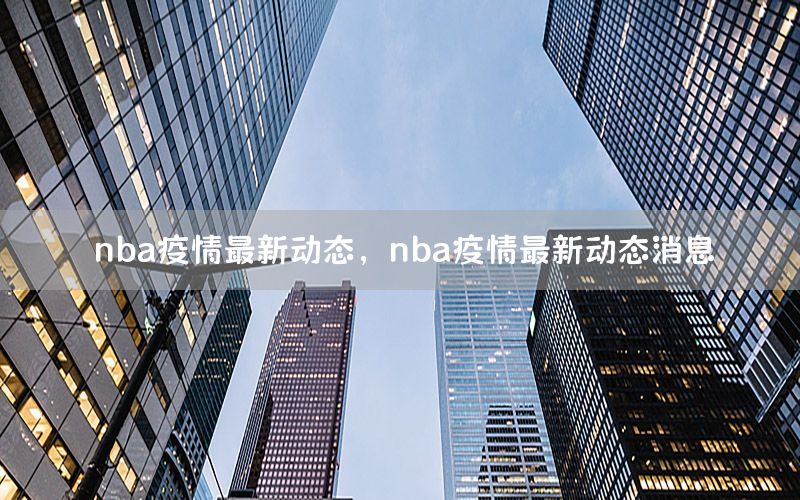 nba疫情最新动态，nba疫情最新动态消息