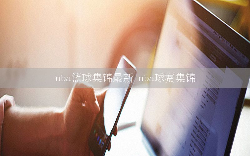 nba篮球集锦最新-nba球赛集锦