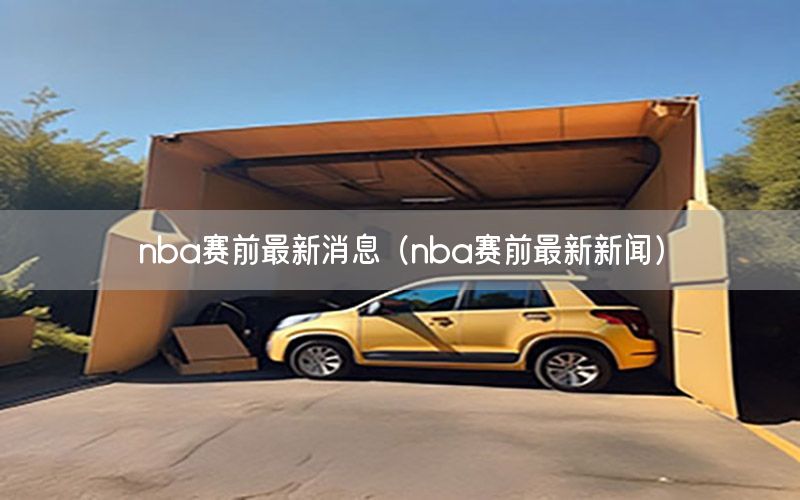 nba赛前最新消息（nba赛前最新新闻）