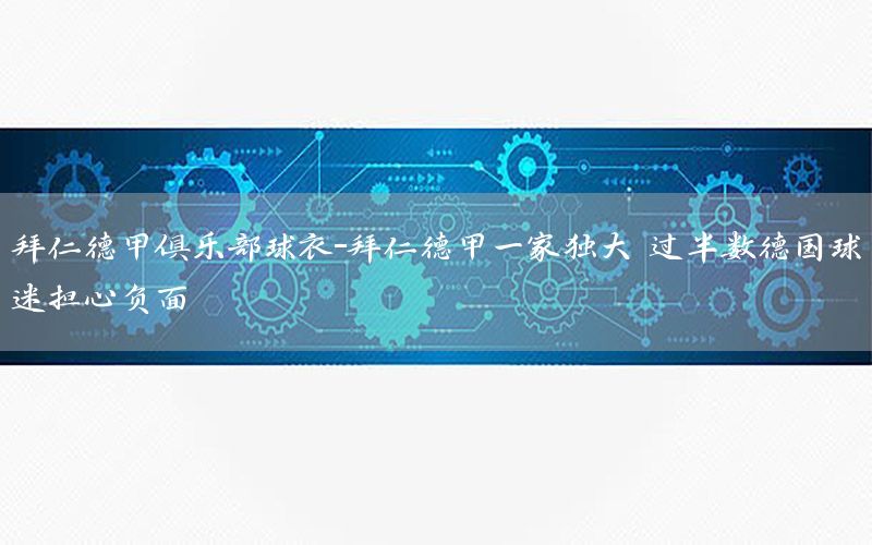 拜仁德甲俱乐部球衣-拜仁德甲一家独大 过半数德国球迷担心负面