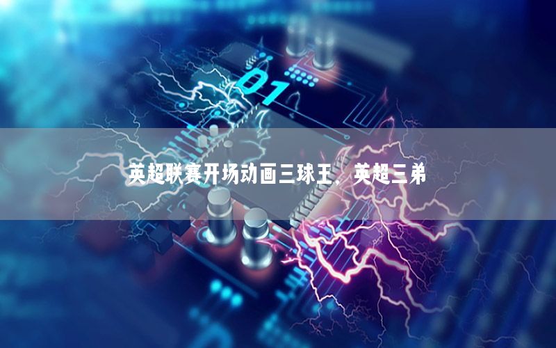 英超联赛开场动画三球王，英超三弟