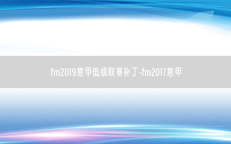 fm2019意甲低级联赛补丁-fm2017意甲