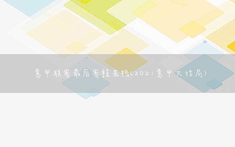 意甲联赛最后赛程表格（2021意甲大结局）