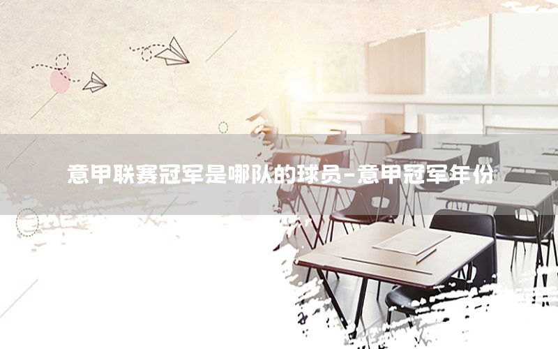 意甲联赛冠军是哪队的球员-意甲冠军年份