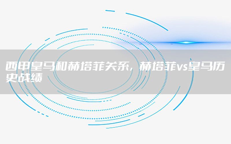 西甲皇马和赫塔菲关系，赫塔菲vs皇马历史战绩