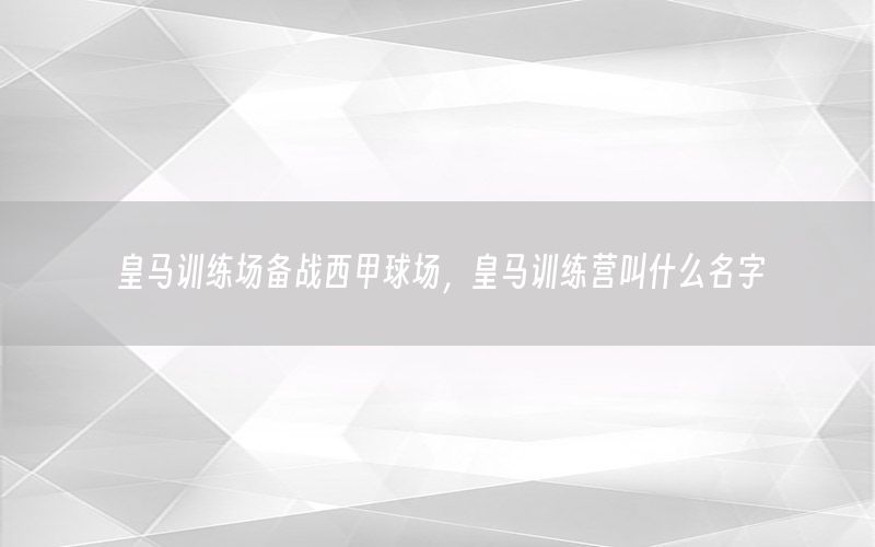 皇马训练场备战西甲球场，皇马训练营叫什么名字