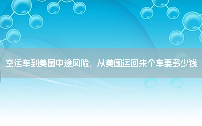 空运车到美国中途风险，从美国运回来个车要多少钱