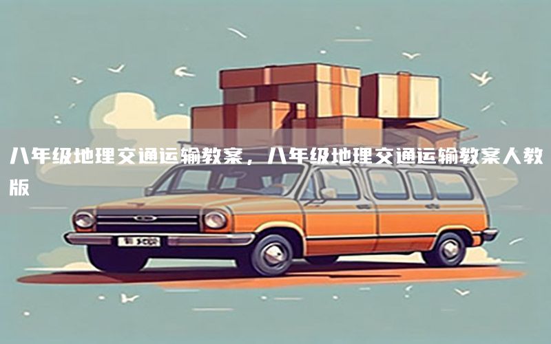 八年级地理交通运输教案，八年级地理交通运输教案人教版