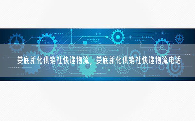 娄底新化供销社快递物流，娄底新化供销社快递物流电话