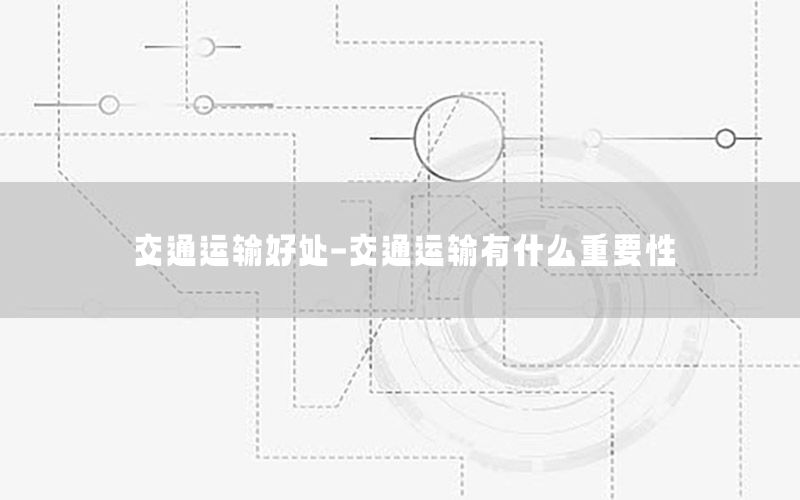 交通运输好处-交通运输有什么重要性