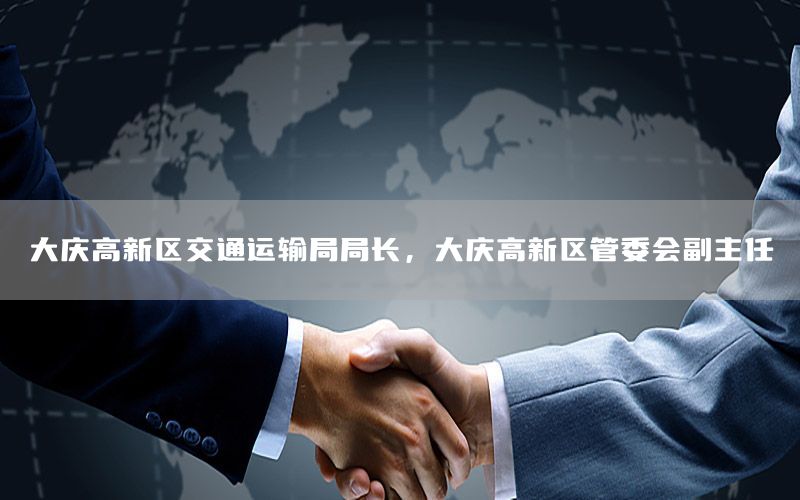 大庆高新区交通运输局局长，大庆高新区管委会副主任