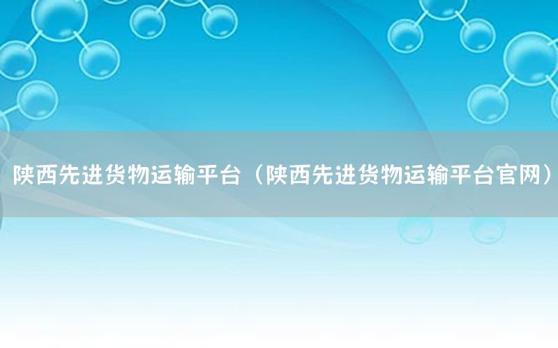 陕西先进货物运输平台（陕西先进货物运输平台官网）