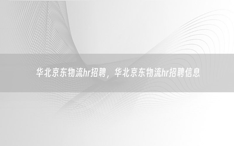 华北京东物流hr招聘，华北京东物流hr招聘信息