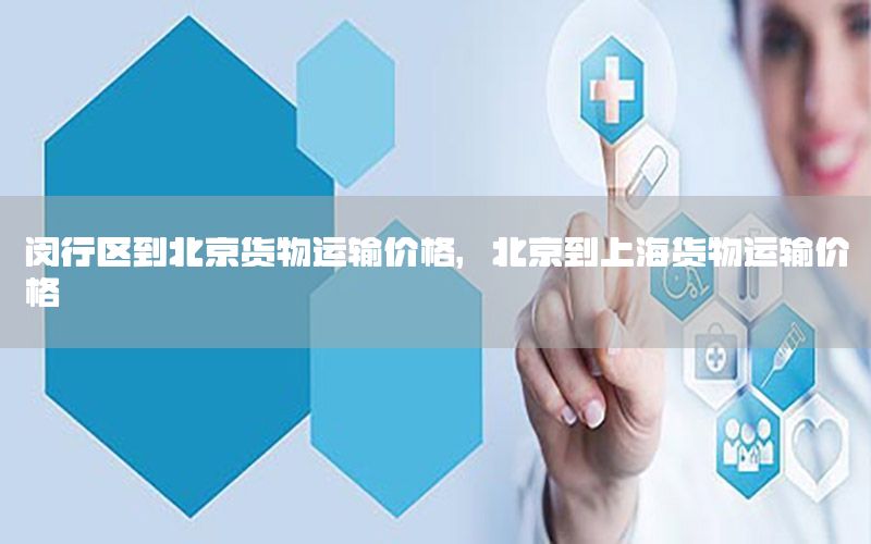 闵行区到北京货物运输价格，北京到上海货物运输价格