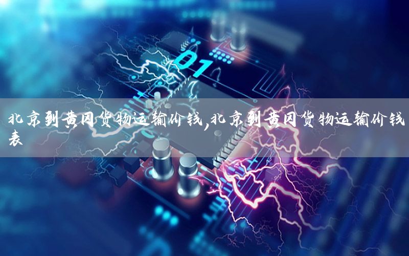 北京到黄冈货物运输价钱，北京到黄冈货物运输价钱表