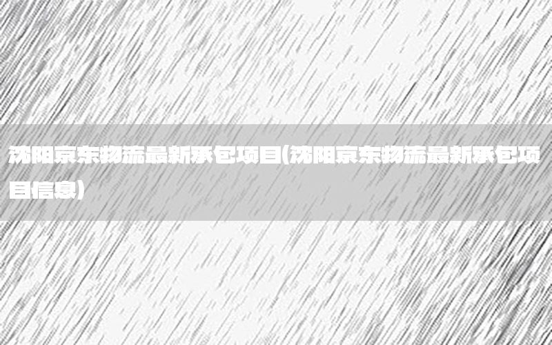 沈阳京东物流最新承包项目（沈阳京东物流最新承包项目信息）