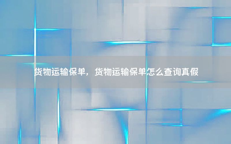 货物运输保单，货物运输保单怎么查询真假