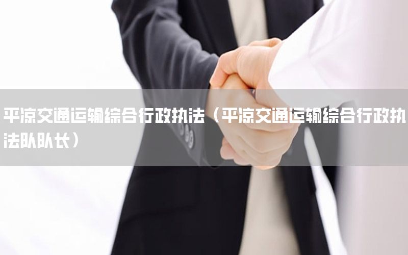 平凉交通运输综合行政执法（平凉交通运输综合行政执法队队长）