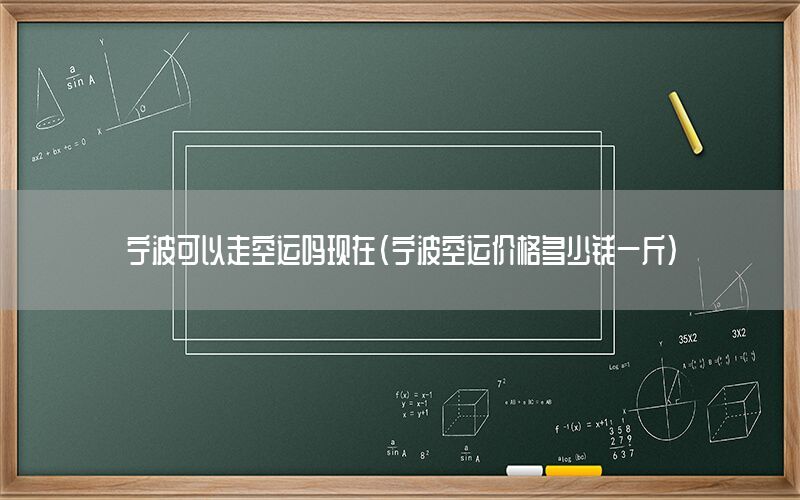 宁波可以走空运吗现在（宁波空运价格多少钱一斤）