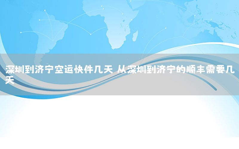 深圳到济宁空运快件几天（从深圳到济宁的顺丰需要几天）