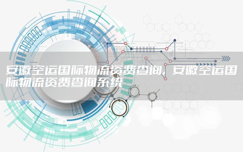 安徽空运国际物流资费查询，安徽空运国际物流资费查询系统
