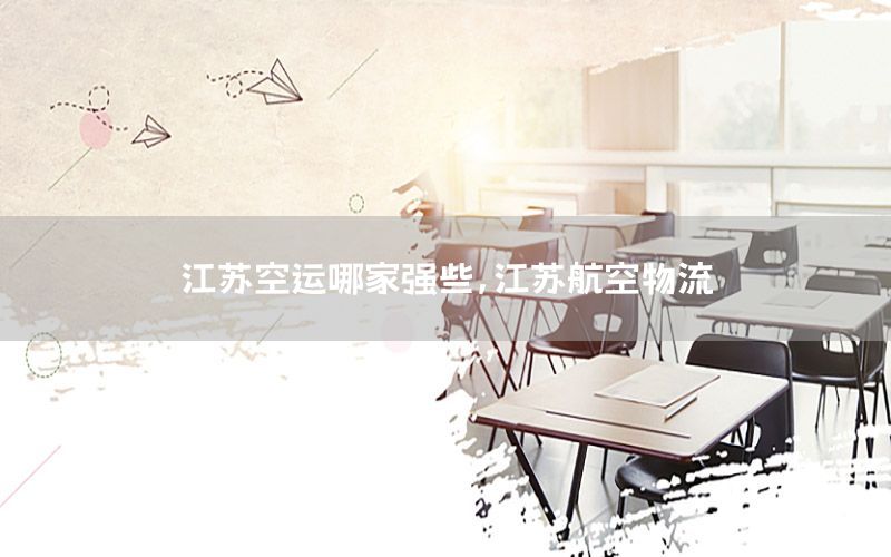 江苏空运哪家强些，江苏航空物流