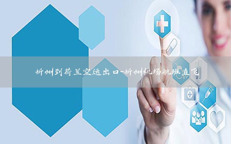 忻州到荷兰空运出口-忻州机场航班直飞