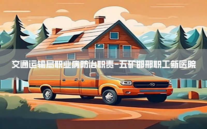 交通运输局职业病防治职责-五矿邯邢职工新医院