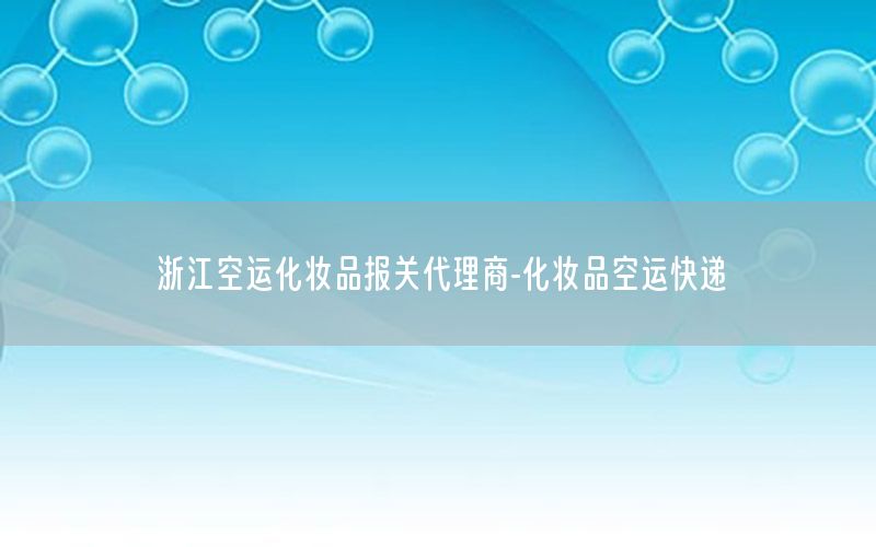浙江空运化妆品报关代理商-化妆品空运快递