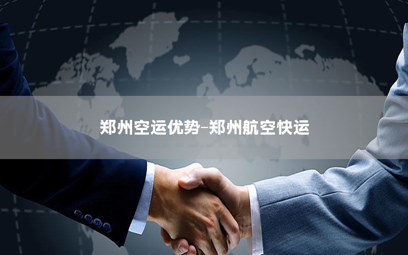 郑州空运优势-郑州航空快运