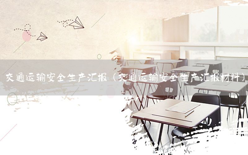 交通运输安全生产汇报（交通运输安全生产汇报材料）