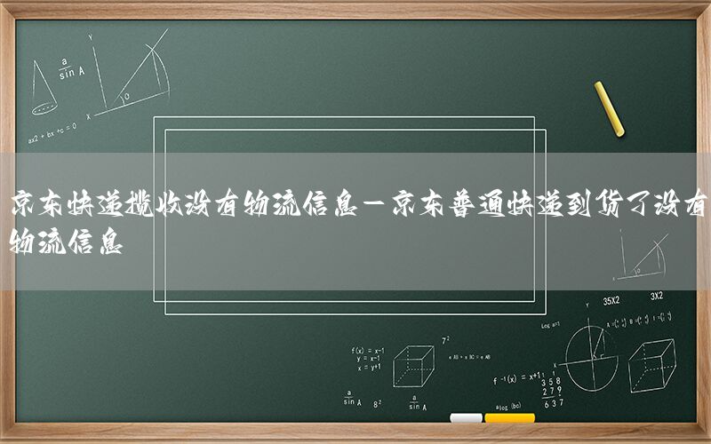 京东快递揽收没有物流信息-京东普通快递到货了没有物流信息