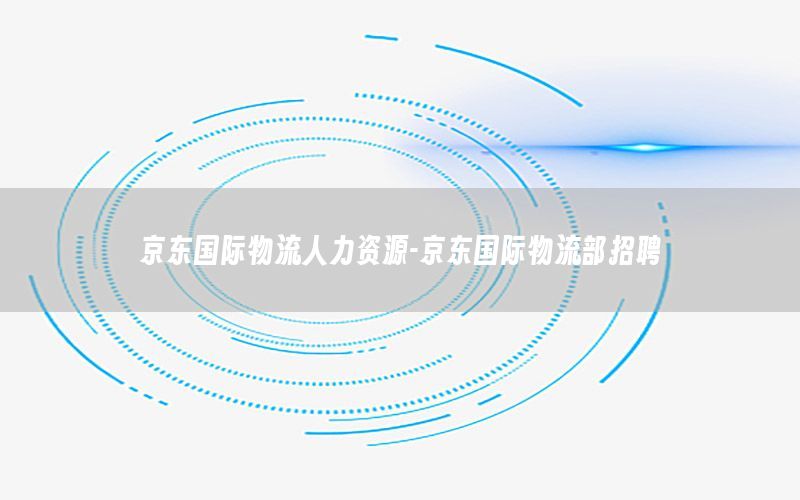 京东国际物流人力资源-京东国际物流部招聘