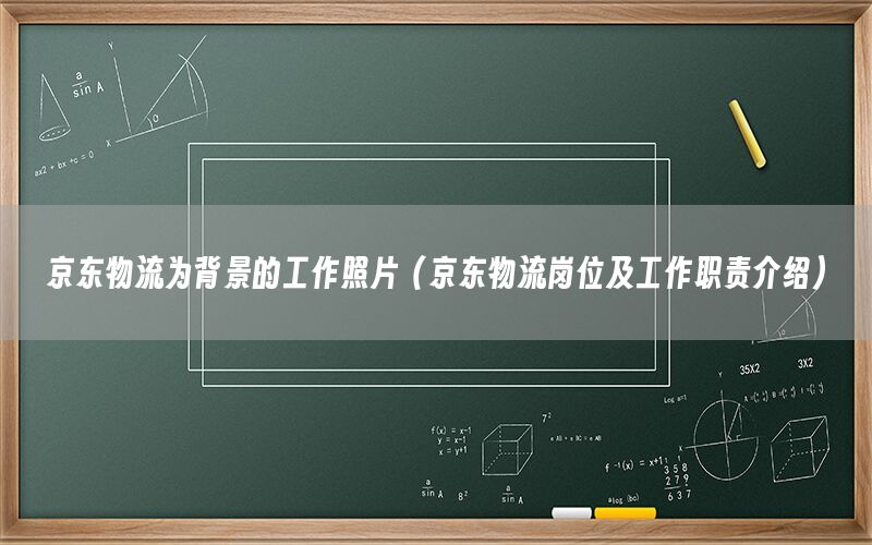 京东物流为背景的工作照片（京东物流岗位及工作职责介绍）