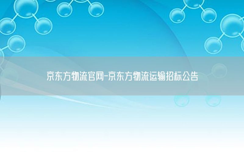 京东方物流官网-京东方物流运输招标公告