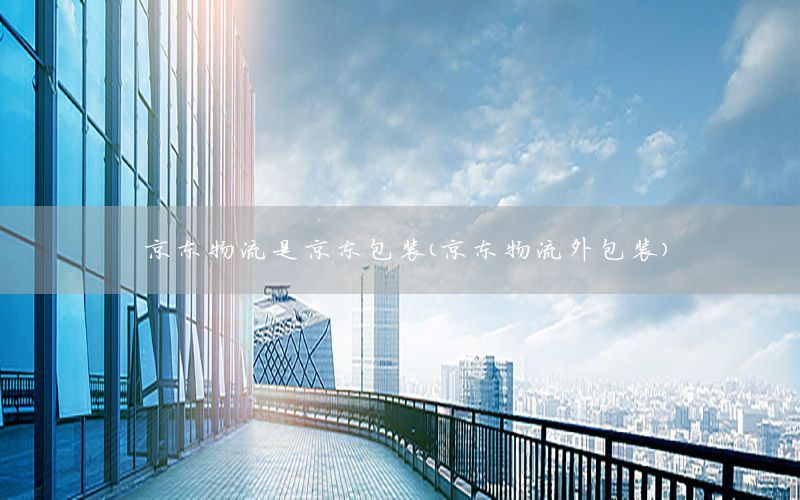 京东物流是京东包装（京东物流外包装）