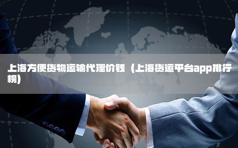 上海方便货物运输代理价钱（上海货运平台app排行榜）