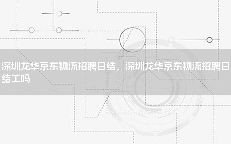 深圳龙华京东物流招聘日结，深圳龙华京东物流招聘日结工吗