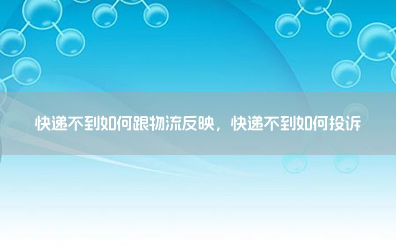 快递不到如何跟物流反映，快递不到如何投诉