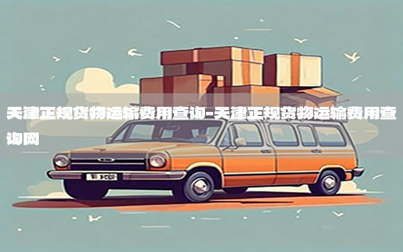 天津正规货物运输费用查询-天津正规货物运输费用查询网