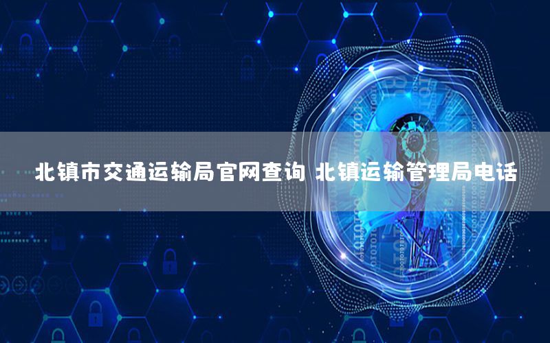 北镇市交通运输局官网查询，北镇运输管理局电话