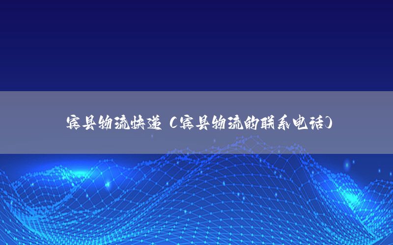 宾县物流快递（宾县物流的联系电话）