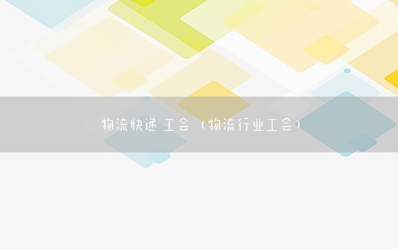 物流快递 工会（物流行业工会）