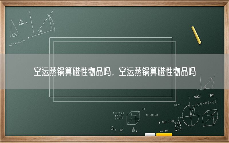空运蒸锅算磁性物品吗，空运蒸锅算磁性物品吗