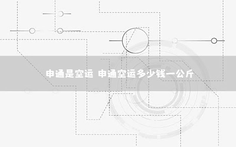 申通是空运，申通空运多少钱一公斤