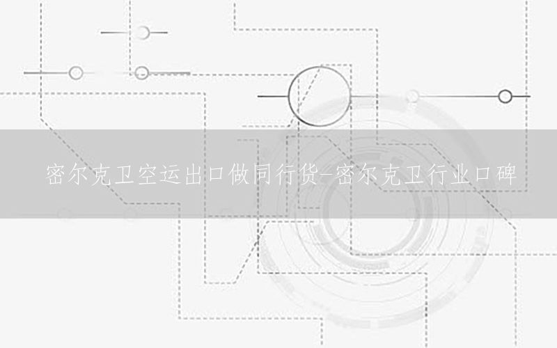 密尔克卫空运出口做同行货-密尔克卫行业口碑