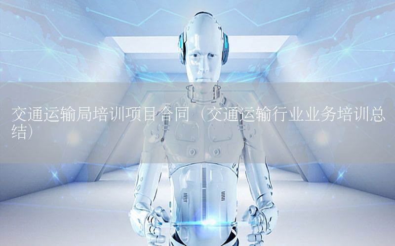 交通运输局培训项目合同（交通运输行业业务培训总结）